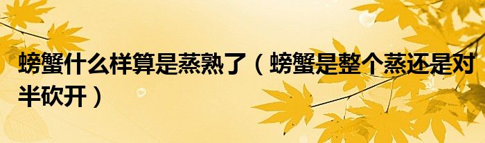 螃蟹什么样算是蒸熟了（螃蟹是整个蒸还是对半砍开）