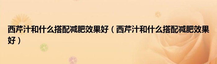 西芹汁和什么搭配减肥效果好（西芹汁和什么搭配减肥效果好）