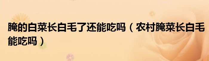 腌的白菜长白毛了还能吃吗（农村腌菜长白毛能吃吗）