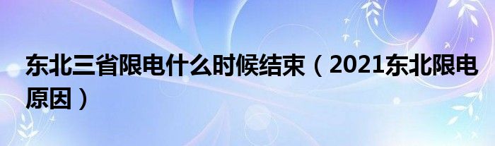 东北三省限电什么时候结束（2021东北限电原因）