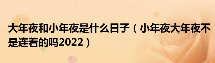 大年夜和小年夜是什么日子（小年夜大年夜不是连着的吗2022）
