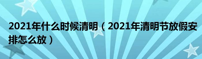 2021年什么时候清明（2021年清明节放假安排怎么放）