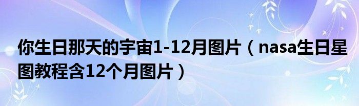 你生日那天的宇宙1-12月图片（nasa生日星图教程含12个月图片）
