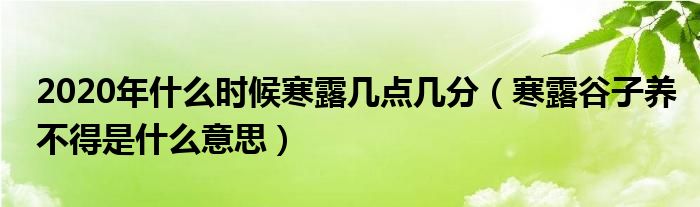 2020年什么时候寒露几点几分（寒露谷子养不得是什么意思）