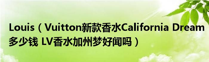 Louis（Vuitton新款香水California Dream多少钱 LV香水加州梦好闻吗）