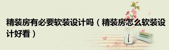 精装房有必要软装设计吗（精装房怎么软装设计好看）