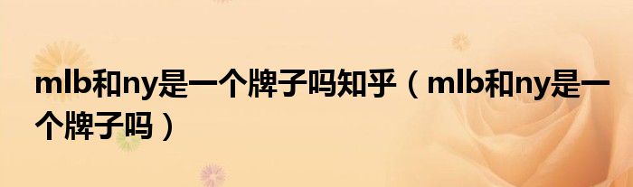 mlb和ny是一个牌子吗知乎（mlb和ny是一个牌子吗）