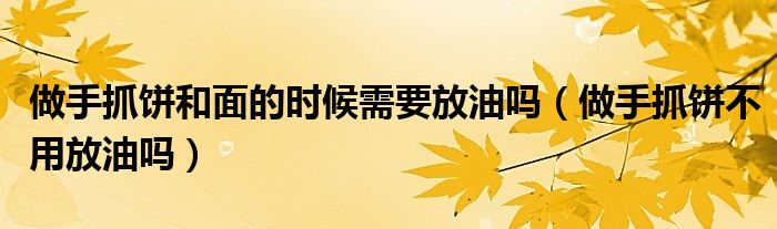 做手抓饼和面的时候需要放油吗（做手抓饼不用放油吗）