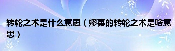转轮之术是什么意思（嫪毐的转轮之术是啥意思）