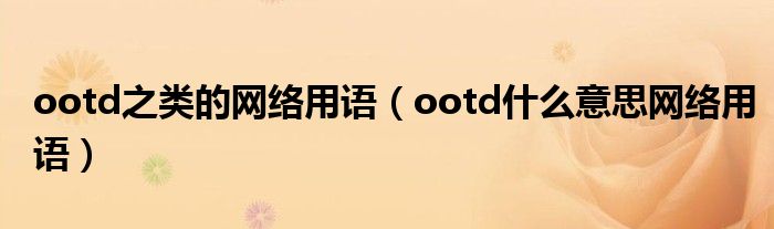 ootd之类的网络用语（ootd什么意思网络用语）