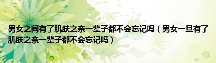 男女之间有了肌肤之亲一辈子都不会忘记吗（男女一旦有了肌肤之亲一辈子都不会忘记吗）