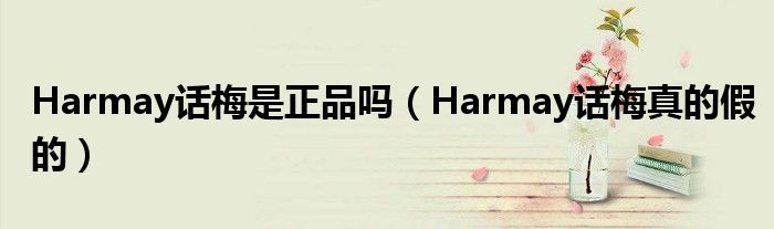 Harmay话梅是正品吗（Harmay话梅真的假的）