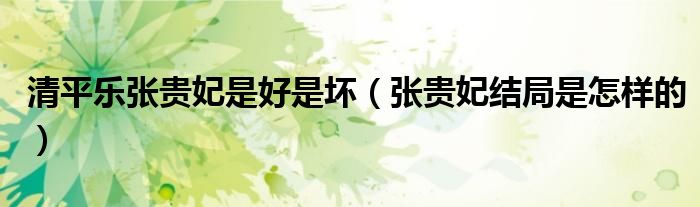 清平乐张贵妃是好是坏（张贵妃结局是怎样的）