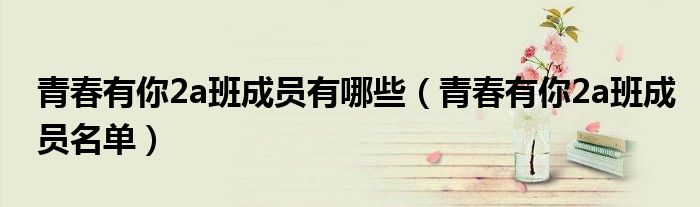 青春有你2a班成员有哪些（青春有你2a班成员名单）
