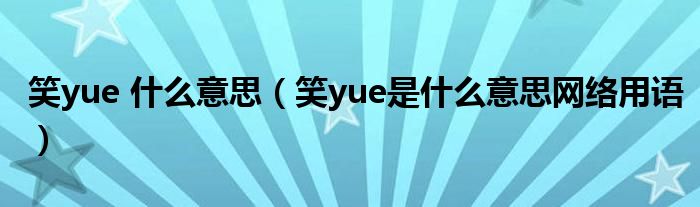 笑yue 什么意思（笑yue是什么意思网络用语）