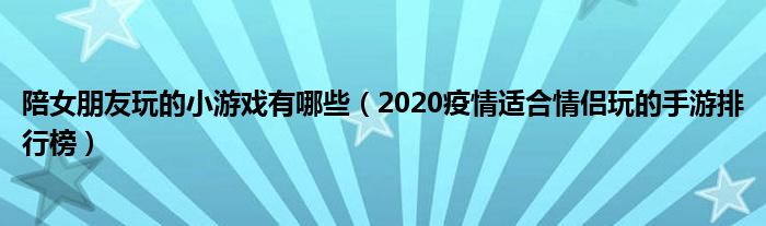 陪女朋友玩的小游戏有哪些（2020疫情适合情侣玩的手游排行榜）