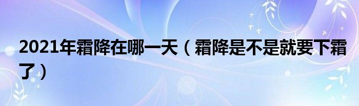 2021年霜降在哪一天（霜降是不是就要下霜了）