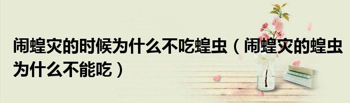 闹蝗灾的时候为什么不吃蝗虫（闹蝗灾的蝗虫为什么不能吃）