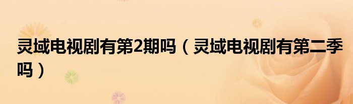 灵域电视剧有第2期吗（灵域电视剧有第二季吗）