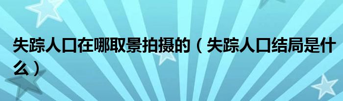 失踪人口在哪取景拍摄的（失踪人口结局是什么）