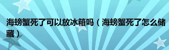 海螃蟹死了可以放冰箱吗（海螃蟹死了怎么储藏）