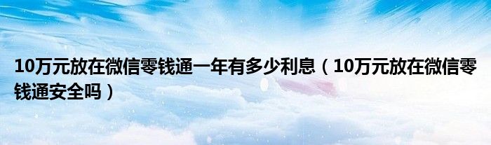 10万元放在微信零钱通一年有多少利息（10万元放在微信零钱通安全吗）