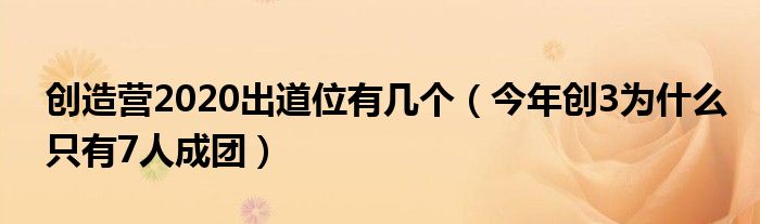 创造营2020出道位有几个（今年创3为什么只有7人成团）