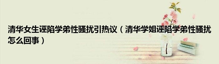 清华女生诬陷学弟性骚扰引热议（清华学姐诬陷学弟性骚扰怎么回事）