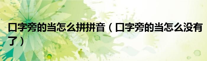 口字旁的当怎么拼拼音（口字旁的当怎么没有了）