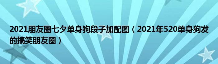 2021朋友圈七夕单身狗段子加配图（2021年520单身狗发的搞笑朋友圈）