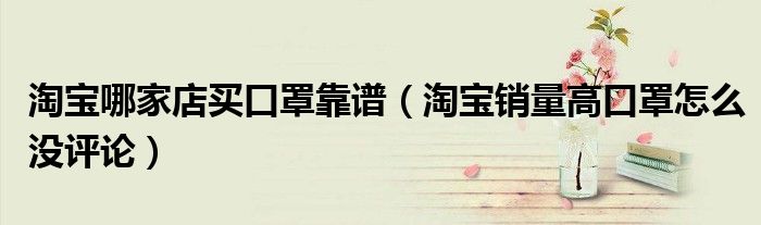 淘宝哪家店买口罩靠谱（淘宝销量高口罩怎么没评论）