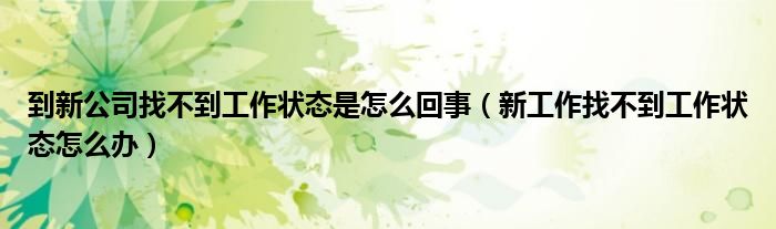 到新公司找不到工作状态是怎么回事（新工作找不到工作状态怎么办）