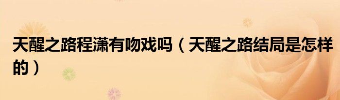 天醒之路程潇有吻戏吗（天醒之路结局是怎样的）