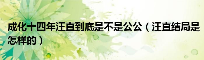 成化十四年汪直到底是不是公公（汪直结局是怎样的）
