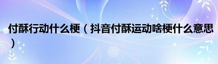 付酥行动什么梗（抖音付酥运动啥梗什么意思）
