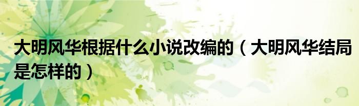 大明风华根据什么小说改编的（大明风华结局是怎样的）