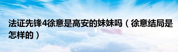 法证先锋4徐意是高安的妹妹吗（徐意结局是怎样的）