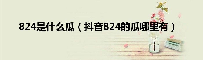 824是什么瓜（抖音824的瓜哪里有）