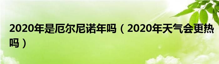 2020年是厄尔尼诺年吗（2020年天气会更热吗）