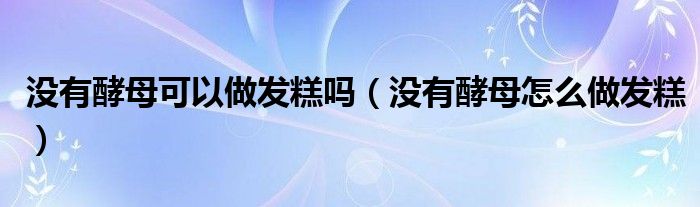 没有酵母可以做发糕吗（没有酵母怎么做发糕）