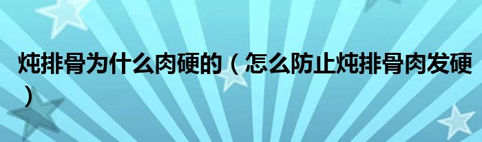 炖排骨为什么肉硬的（怎么防止炖排骨肉发硬）