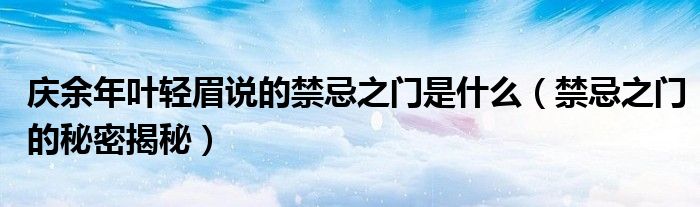庆余年叶轻眉说的禁忌之门是什么（禁忌之门的秘密揭秘）