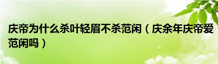 庆帝为什么杀叶轻眉不杀范闲（庆余年庆帝爱范闲吗）