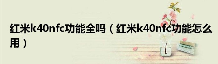 红米k40nfc功能全吗（红米k40nfc功能怎么用）
