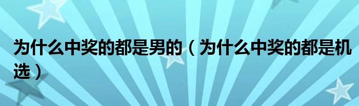 为什么中奖的都是男的（为什么中奖的都是机选）