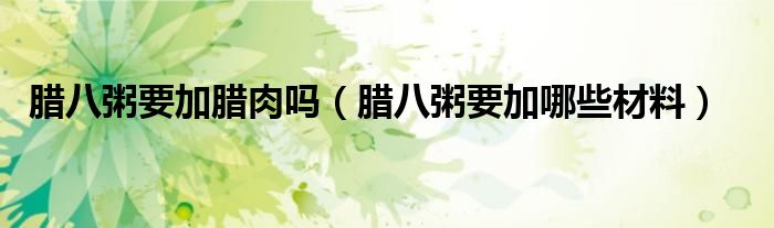 腊八粥要加腊肉吗（腊八粥要加哪些材料）