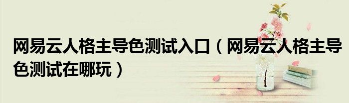 网易云人格主导色测试入口（网易云人格主导色测试在哪玩）