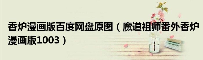 香炉漫画版百度网盘原图（魔道祖师番外香炉漫画版1003）