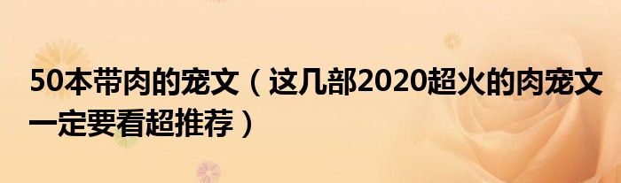 50本带肉的宠文（这几部2020超火的肉宠文一定要看超推荐）