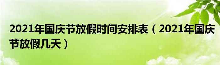 2021年国庆节放假时间安排表（2021年国庆节放假几天）